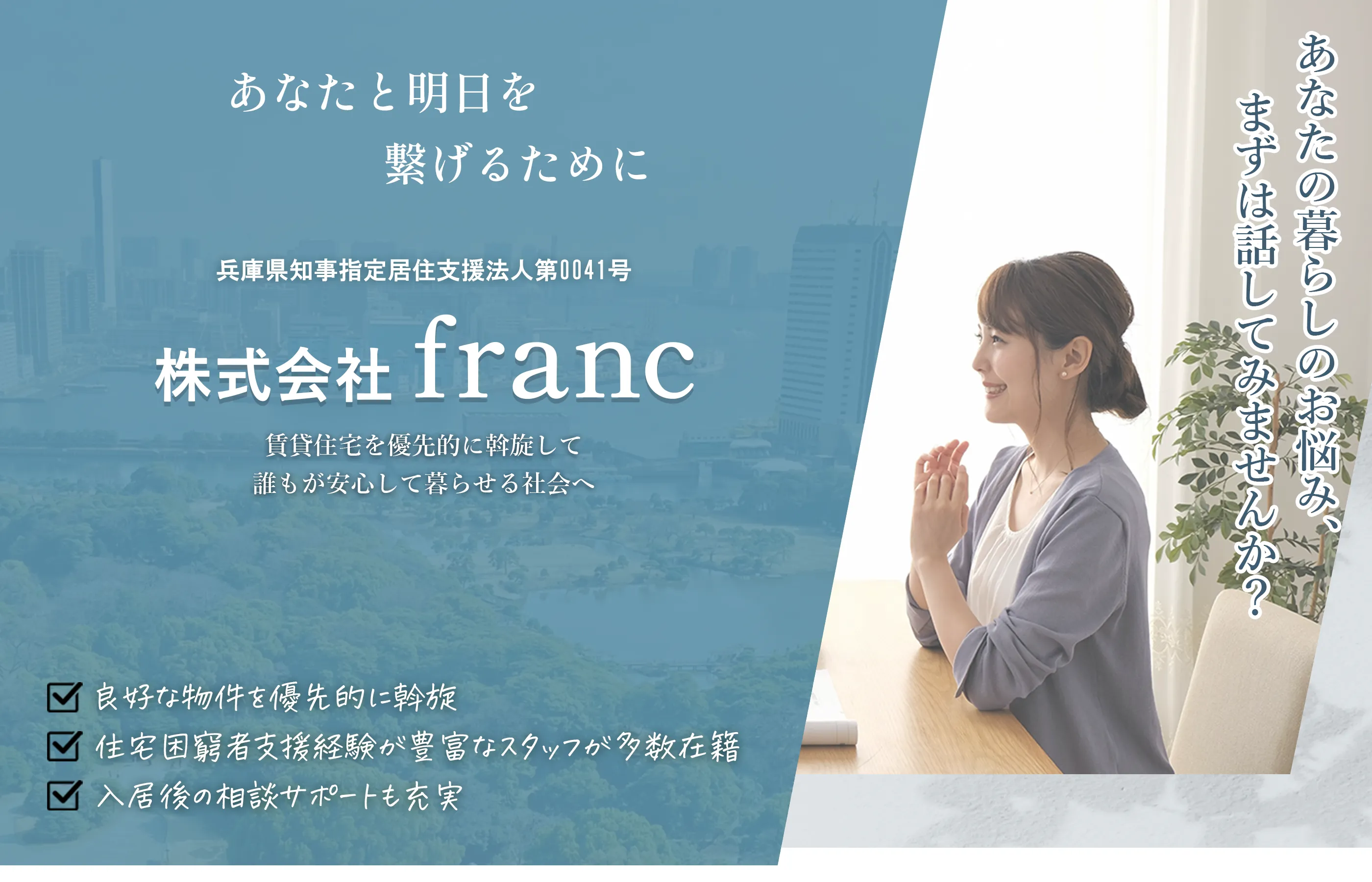 あなたと明日を繋げるために。兵庫県知事指定住宅支援法人第0041号。株式会社Franc。賃貸住宅を優先的に斡旋して、誰もが安心して暮らせる社会へ